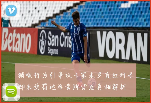 锁喉行为引争议卡塞米罗直红对手却未受罚达洛黄牌背后真相解析