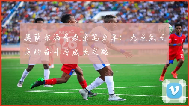 奥萨尔汤普森亲笔分享：九点到五点的奋斗与成长之路