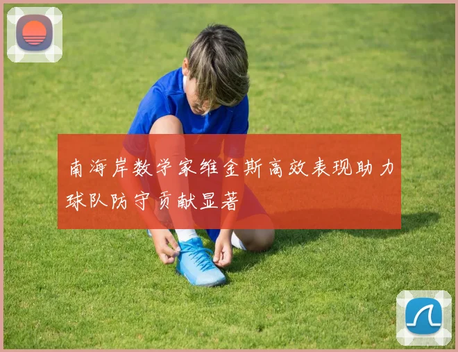 南海岸数学家维金斯高效表现助力球队防守贡献显著