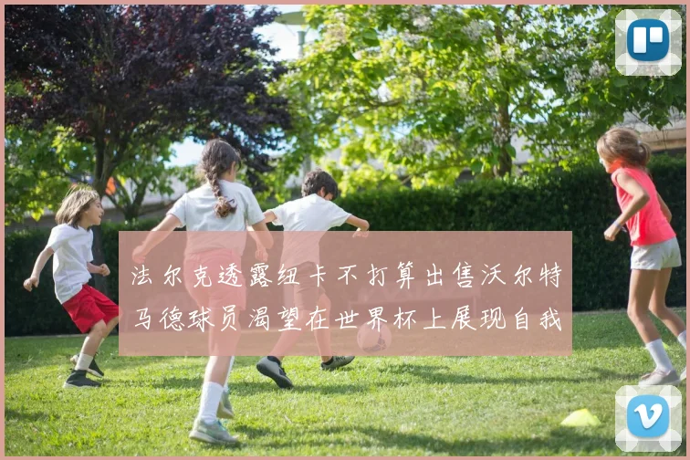 法尔克透露纽卡不打算出售沃尔特马德球员渴望在世界杯上展现自我