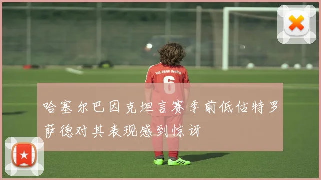 哈塞尔巴因克坦言赛季前低估特罗萨德对其表现感到惊讶