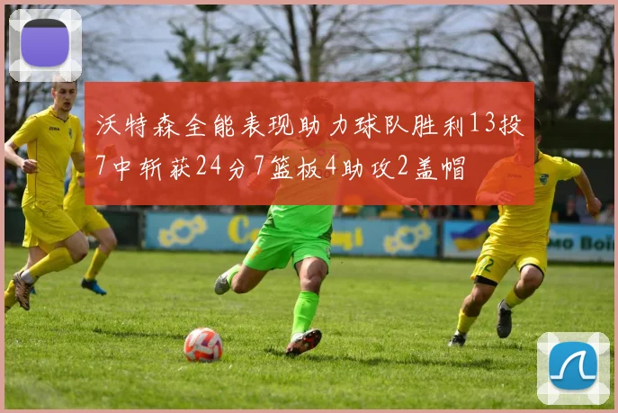沃特森全能表现助力球队胜利13投7中斩获24分7篮板4助攻2盖帽