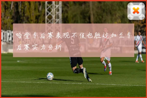 哈登季后赛表现不佳也胜过加兰季后赛实力分析