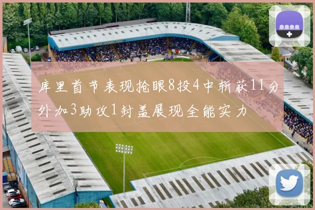 库里首节表现抢眼8投4中斩获11分外加3助攻1封盖展现全能实力