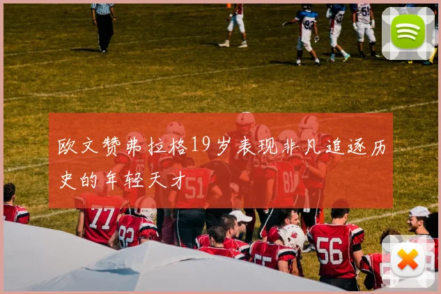 欧文赞弗拉格19岁表现非凡追逐历史的年轻天才