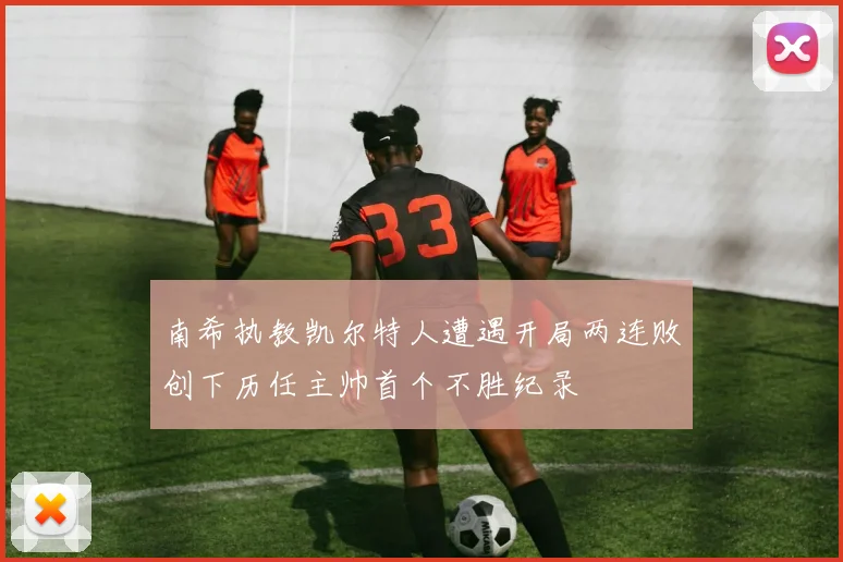 南希执教凯尔特人遭遇开局两连败创下历任主帅首个不胜纪录