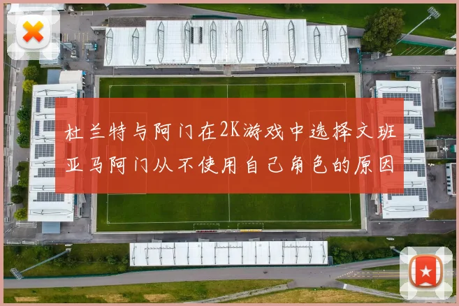 杜兰特与阿门在2K游戏中选择文班亚马阿门从不使用自己角色的原因揭秘