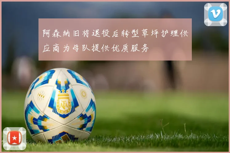 阿森纳旧将退役后转型草坪护理供应商为母队提供优质服务