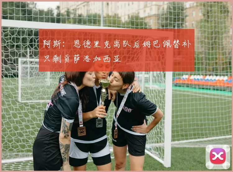 阿斯：恩德里克离队后姆巴佩替补只剩贡萨洛加西亚