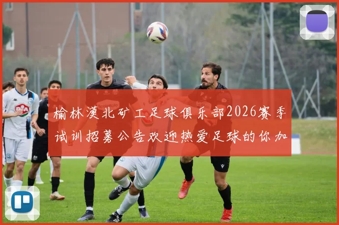 榆林漠北矿工足球俱乐部2026赛季试训招募公告欢迎热爱足球的你加入我们