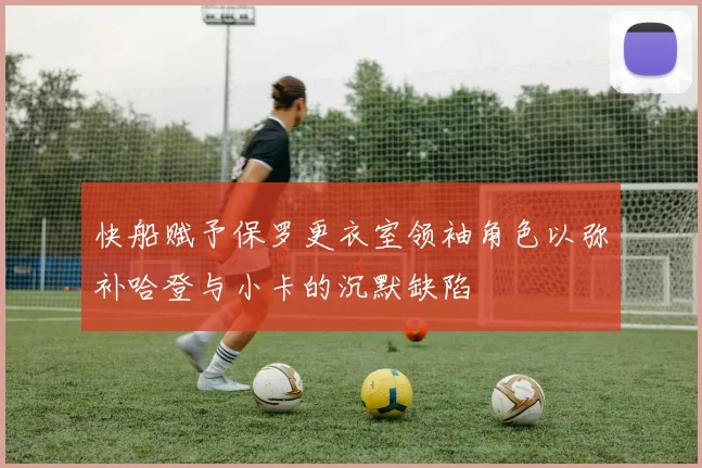快船赋予保罗更衣室领袖角色以弥补哈登与小卡的沉默缺陷