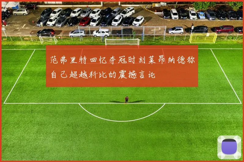 范弗里特回忆夺冠时刻莱昂纳德称自己超越科比的震撼言论