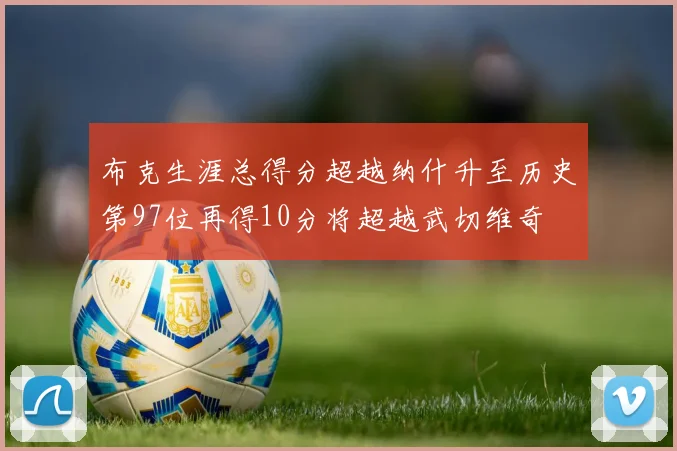 布克生涯总得分超越纳什升至历史第97位再得10分将超越武切维奇