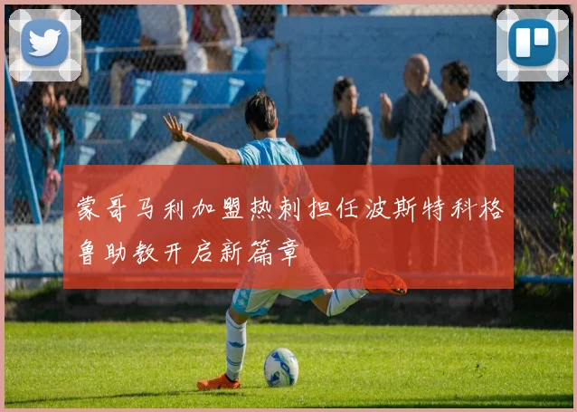 蒙哥马利加盟热刺担任波斯特科格鲁助教开启新篇章