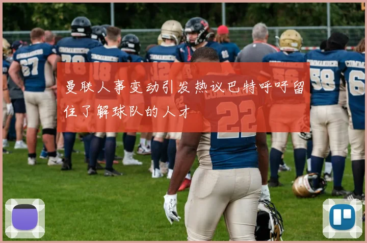 曼联人事变动引发热议巴特呼吁留住了解球队的人才