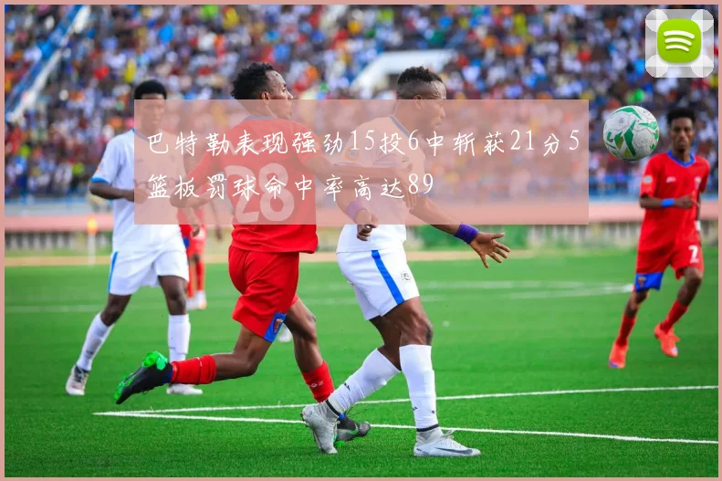 巴特勒表现强劲15投6中斩获21分5篮板罚球命中率高达89