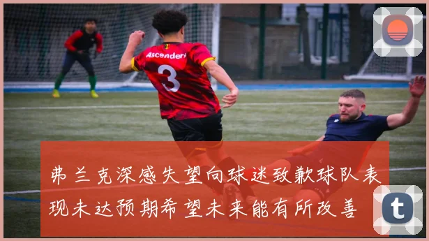 弗兰克深感失望向球迷致歉球队表现未达预期希望未来能有所改善