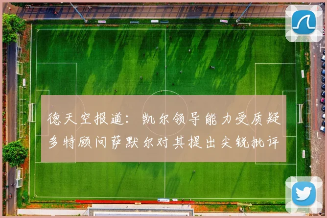 德天空报道：凯尔领导能力受质疑多特顾问萨默尔对其提出尖锐批评
