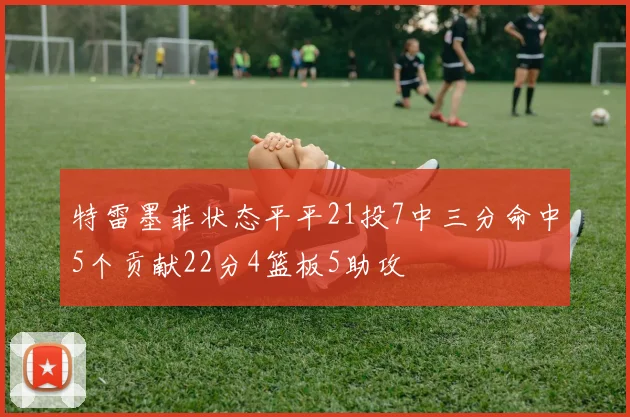 特雷墨菲状态平平21投7中三分命中5个贡献22分4篮板5助攻